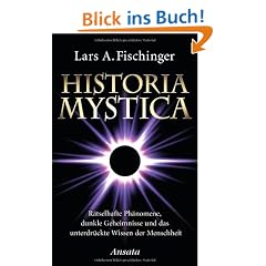 Historia Mystica: R�tselhafte Ph�nomene, dunkle Geheimnisse und das unterdr�ckte Wissen der Menschheit