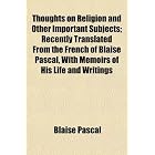 Thoughts on Religion and Other Important Subjects; Recently Translated... by Blaise Pascal