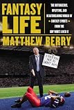 Fantasy Life: The Outrageous, Uplifting, and Heartbreaking World of Fantasy Sports from the Guy Whos Lived It