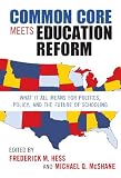 Common core meets education reform : what it all means for politics, policy, and the future of schooling