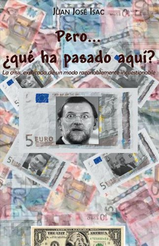 Pero...¿qué ha pasado aquí? La crisis, explicada de un modo razonablemente incuestionable (Spanish Edition)
