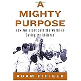 a mighty purpose how jim grant sold the world on saving its children