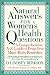 Natural Answers for Women's Health Questions: A Comprehensive A-Z Guide to Drug-Free Mind-Body Remedies