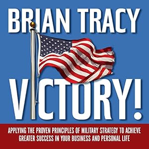 Victory: Applying the Proven Principles of Military Strategy to Achieve Greater Success in Your Business and Personal Life