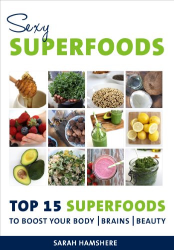 Sexy Superfoods - Top 15 Superfoods to Boost your Body, Brains & Beauty