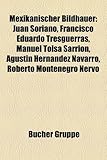 Mexikanischer Bildhauer: Juan Soriano, Francisco Eduardo Tresguerras, Manuel Tols Sarrin, Agustn Hernndez Navarro, Roberto Montenegro Nervo-