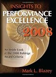 Insights to Performance Excellence 2008: An Inside Look at the 2008 Baldrige Award Criteria