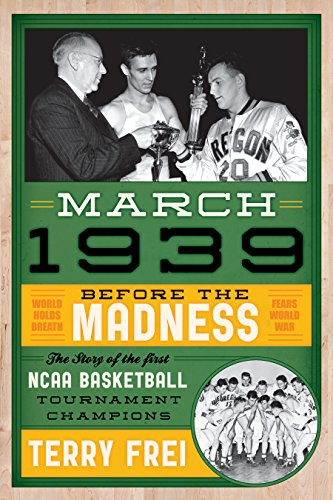March 1939: Before the Madness_The Story of the First NCAA Basketball Tournament Champions, by Terry Frei
