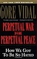 Perpetual War for Perpetual Peace: How We Got to Be So Hated