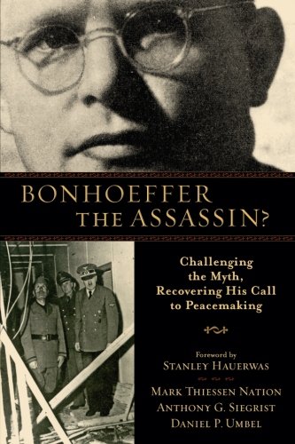 Bonhoeffer the Assassin?: Challenging The Myth, Recovering His Call To Peacemaking