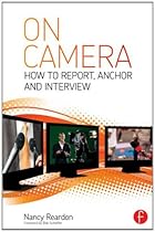 On Camera: How To Report, Anchor & Interview On Camera: How To Report, Anchor & Interview