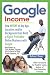 Google Income: How Anyone of Any Age, Location, and/or Background Can Build a Highly Profitable Online Business With Google