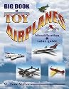 Big Book of Toy Airplanes: Identification & Value Guide (Identification & Values (Collector Books))