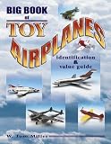 Big Book of Toy Airplanes: Identification & Value Guide (Identification & Values (Collector Books))