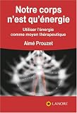 Notre corps n'est qu'�nergie : Utiliser l'�nergie comme moyen th�rapeutique