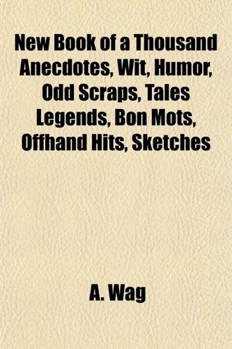 New Book of a Thousand Anecdotes - Wit - Humor - Odd Scraps - Tales Legends - Bon Mots - Offhand Hits - Sketches