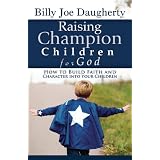 RaisingChampionChildrenforGod:HowtoBuildFaithandCharacterintoYourChildren