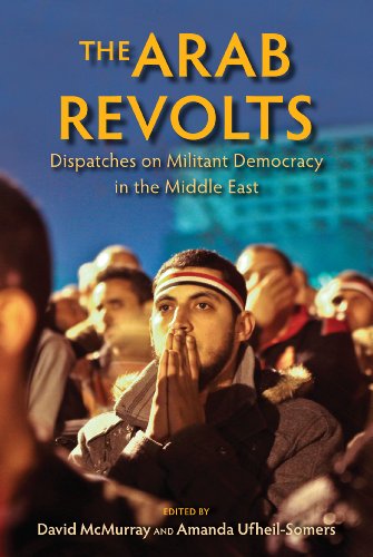 The Arab Revolts: Dispatches on Militant Democracy in the Middle East (Public Cultures of the Middle East and North Africa)