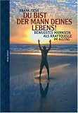 Du bist der Mann deines Lebens!: Bewusstes Mannsein als Kraftquelle im Alltag - Frank Fiess