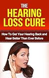 Hearing: Hearing Loss Cure: Get Your Hearing Back and Hear Better Than Ever Before *BONUS: Sneak Preview of 'The Memory Loss Cure' Included!* (Aging,