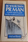 Be your own PR man : a public relations guide for the small businessman