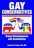 Gay Conservatives: Group Consciousness and Assimilation (Haworth Gay and Lesbian Studies)