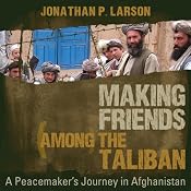 Making Friends Among the Taliban: A Peacemaker's Journey in Afghanistan | [Jonathan P. Larson]