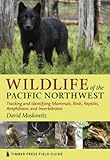 Wildlife of the Pacific Northwest: Tracking and Identifying Mammals, Birds, Reptiles, Amphibians, and Invertebrates (Timber Press Field Guide)