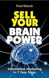 Sell Your Brain Power: Information Marketing in 7 Easy Steps