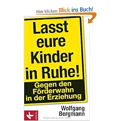 Lasst eure Kinder in Ruhe!: Gegen den F�rderwahn in der Erziehung