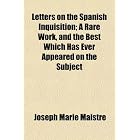 Letters on the Spanish Inquisition; A Rare Work, and the Best Which Has Ever Appeared on the... by Joseph Marie Maistre