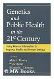 Genetics and public health in the 21st century : using genetic information to improve health and prevent disease edited by Muin J. Khoury, Wylie Burke, Elizabeth J. Thomson