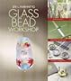 Glass Bead Workshop: Building Skills, Exploring Techniques, Finding Inspiration