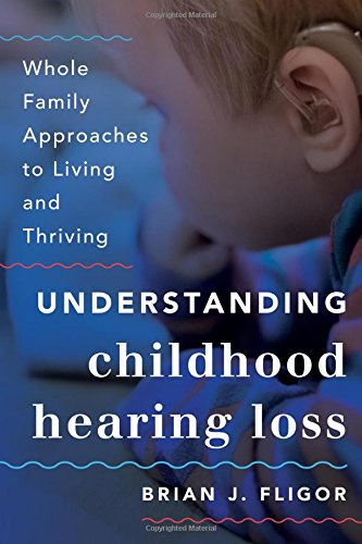 Understanding Childhood Hearing Loss: Whole Family Approaches to Living and Thriving (Whole Family Approaches to Childhood Illnesses and Disorders), by Brian J. Fligor