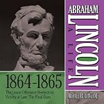 Abraham Lincoln: A Life 1864-1865: The Grand Offensive; Reelection; Victory at Last; The Final Days | Michael Burlingame
