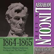 Abraham Lincoln: A Life 1864-1865: The Grand Offensive; Reelection; Victory at Last; The Final Days | [Michael Burlingame]