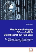 Plattformunabh&auml;ngige C/C++ Grafik & GUI-Bibliothek auf Java Basis: Durch Einsatz einer Java Virtual Machine Plattformunabh&auml;ngigkeit f&uuml;r C/C++