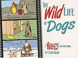 The Wild Life of Dogs: A RUBES (R) Cartoon Book (Rubes(r) Cartoon Pet) The Wild Life of Dogs: A RUBES (R) Cartoon Book (Rubes(r) Cartoon Pet)