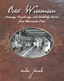 Odd Wisconsin: Amusing, Perplexing, and Unlikely Stories from Wisconsin's Past