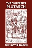 The Childrens Plutarch: Tales of the Romans (Yesterdays Classics)