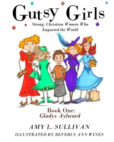 Gutsy Girls: Strong Christian Women Who Impacted the World: Book One: Gladys Aylward (Volume 1)