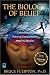 The Biology of Belief: Unleashing the Power of Consciousness, Matter, & Miracles