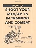 How To Shoot Your M16/AR-15 In Training And Combat