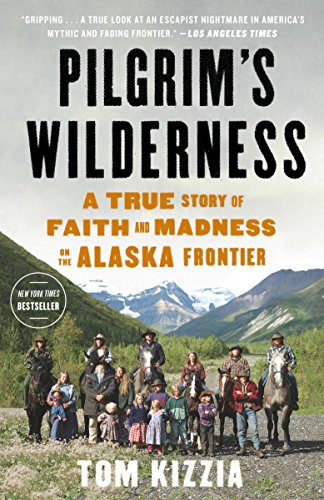 Pilgrim's Wilderness: A True Story of Faith and Madness on the Alaska Frontier, by Tom Kizzia Pilgrim's Wilderness: A True Story of Faith and Madness on the Alaska Frontier, by Tom Kizzia