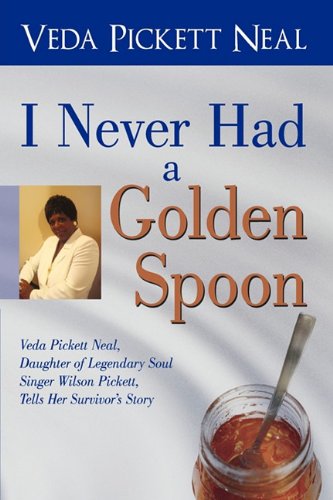 I Never Had a Golden Spoon: Veda Pickett Neal, Daughter of Legendary Soul Singer Wilson Pickett, Tells Her Survivor's Story