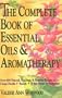The Complete Book of Essential Oils and Aromatherapy: Over 600 Natural, Non-Toxic and Fragrant Recipes to Create Health - Beauty - a Safe Home Environment
