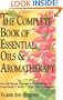The Complete Book of Essential Oils and Aromatherapy: Over 600 Natural, Non-Toxic and Fragrant Recipes to Create Health - Beauty - a Safe Home Environment