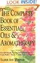 The Complete Book of Essential Oils and Aromatherapy: Over 600 Natural, Non-Toxic and Fragrant Recipes to Create Health - Beauty - a Safe Home Environment