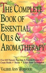 The Complete Book of Essential Oils and Aromatherapy: Over 600 Natural, Non-Toxic and Fragrant Recipes to Create Health - Beauty - a Safe Home Environment