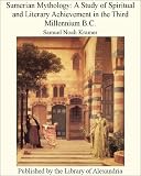 Sumerian Mythology: A Study of Spiritual and Literary Achievement in the Third Millennium B.C.